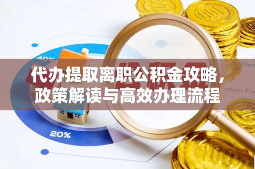公告代办提取离职公积金攻略，政策解读与高效办理流程