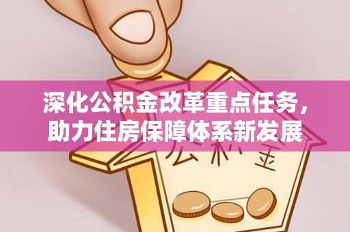 公告深化公积金改革重点任务，助力住房保障体系新发展