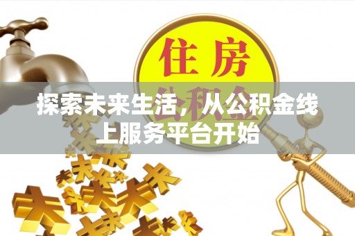 公告探索未来生活，从公积金线上服务平台开始