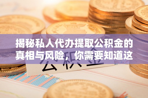 公告揭秘私人代办提取公积金的真相与风险，你需要知道这些！