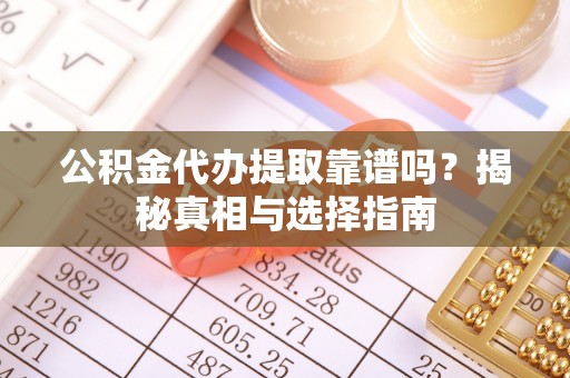 公告公积金代办提取靠谱吗？揭秘真相与选择指南