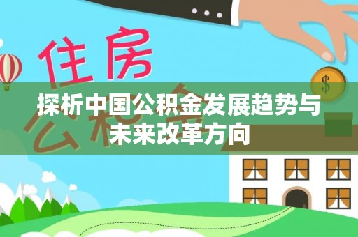 公告探析中国公积金发展趋势与未来改革方向