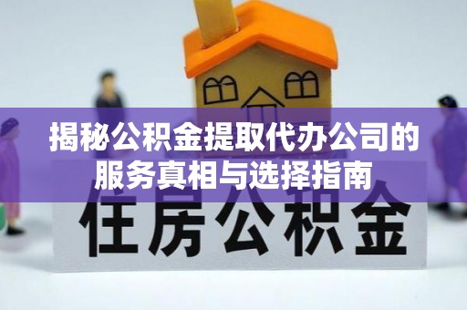 公告揭秘公积金提取代办公司的服务真相与选择指南