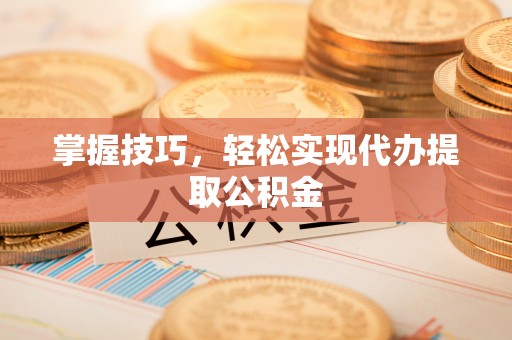 公告掌握技巧，轻松实现代办提取公积金