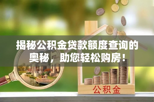 公告揭秘公积金贷款额度查询的奥秘，助您轻松购房！