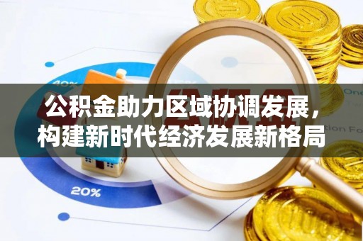 公告公积金助力区域协调发展，构建新时代经济发展新格局