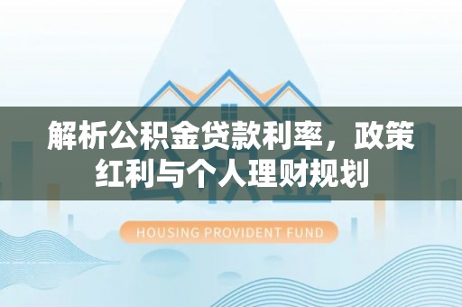 公告解析公积金贷款利率，政策红利与个人理财规划