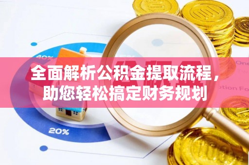 公告全面解析公积金提取流程，助您轻松搞定财务规划
