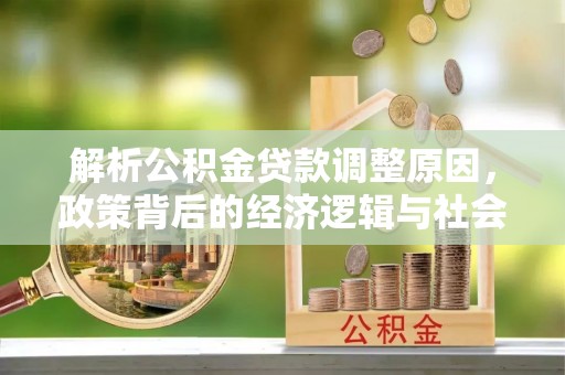 公告解析公积金贷款调整原因，政策背后的经济逻辑与社会影响