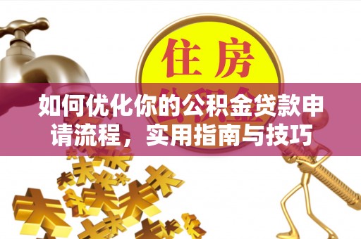 公告如何优化你的公积金贷款申请流程，实用指南与技巧