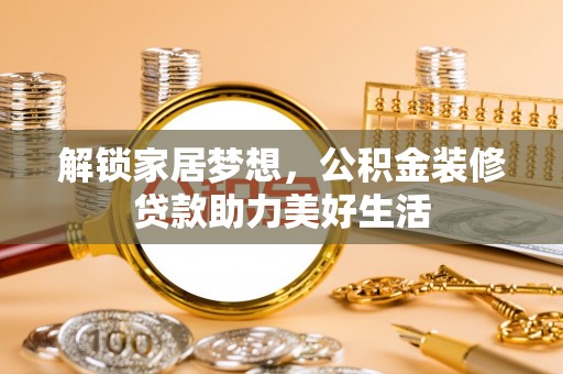公告解锁家居梦想，公积金装修贷款助力美好生活