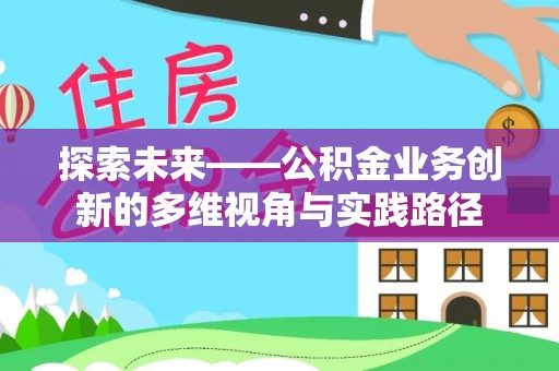 公告探索未来——公积金业务创新的多维视角与实践路径