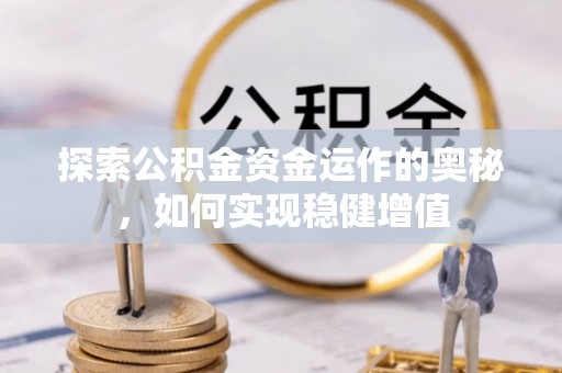 公告探索公积金资金运作的奥秘，如何实现稳健增值
