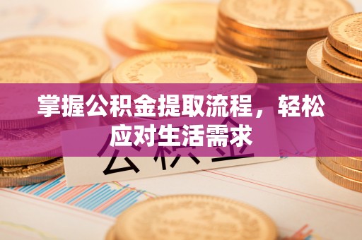 公告掌握公积金提取流程，轻松应对生活需求