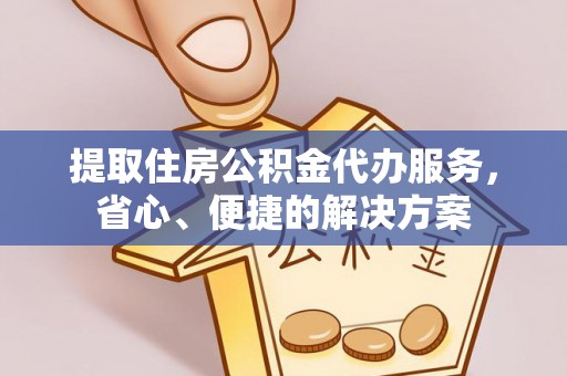 公告提取住房公积金代办服务，省心、便捷的解决方案