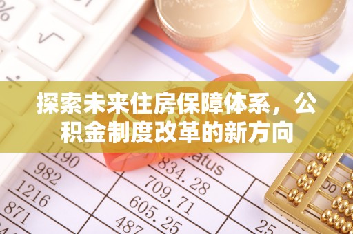 公告探索未来住房保障体系，公积金制度改革的新方向