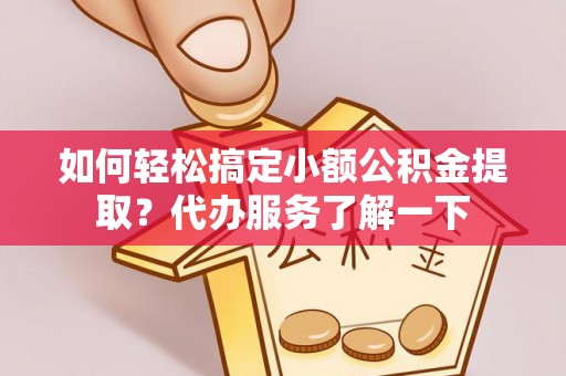 公告如何轻松搞定小额公积金提取？代办服务了解一下