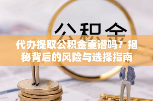 公告代办提取公积金靠谱吗？揭秘背后的风险与选择指南