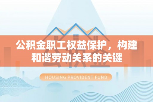 公告公积金职工权益保护，构建和谐劳动关系的关键