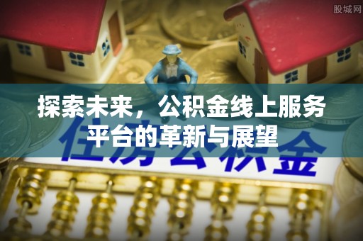 公告探索未来，公积金线上服务平台的革新与展望