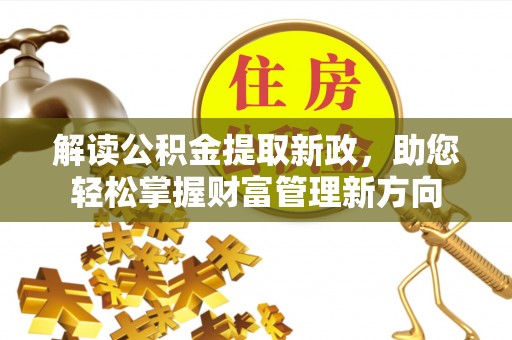 公告解读公积金提取新政，助您轻松掌握财富管理新方向