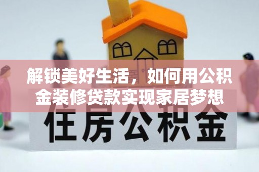 公告解锁美好生活，如何用公积金装修贷款实现家居梦想
