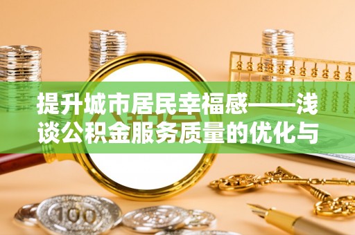 公告提升城市居民幸福感——浅谈公积金服务质量的优化与未来