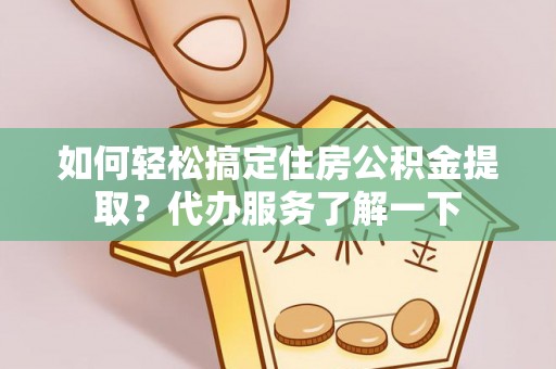公告如何轻松搞定住房公积金提取？代办服务了解一下