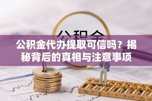 公告公积金代办提取可信吗？揭秘背后的真相与注意事项