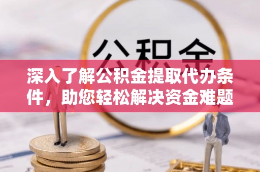 公告深入了解公积金提取代办条件，助您轻松解决资金难题