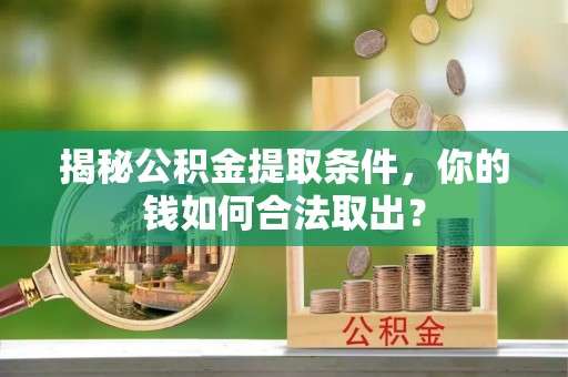 公告揭秘公积金提取条件，你的钱如何合法取出？
