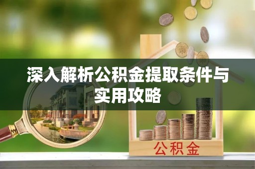 公告深入解析公积金提取条件与实用攻略