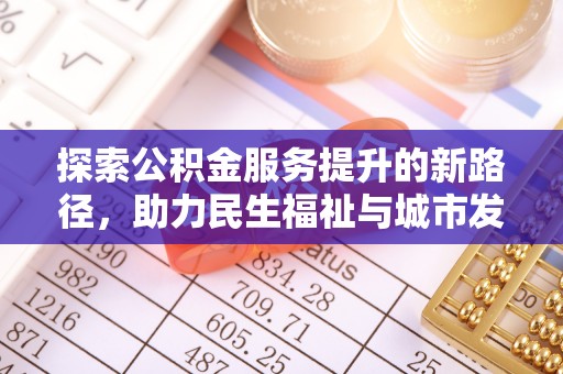 公告探索公积金服务提升的新路径，助力民生福祉与城市发展