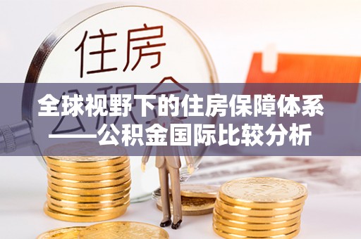 公告全球视野下的住房保障体系——公积金国际比较分析