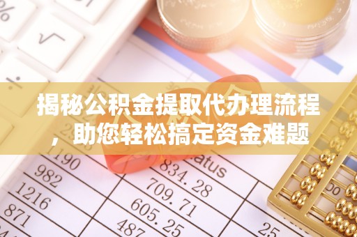 公告揭秘公积金提取代办理流程，助您轻松搞定资金难题