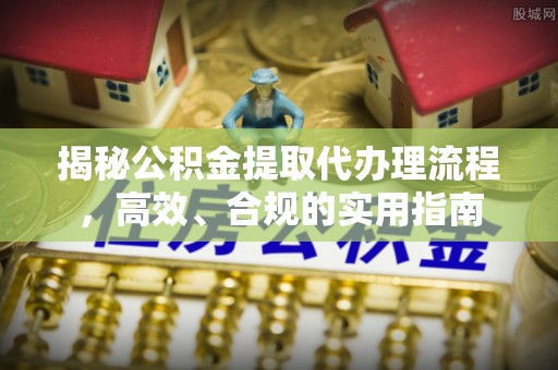 公告揭秘公积金提取代办理流程，高效、合规的实用指南