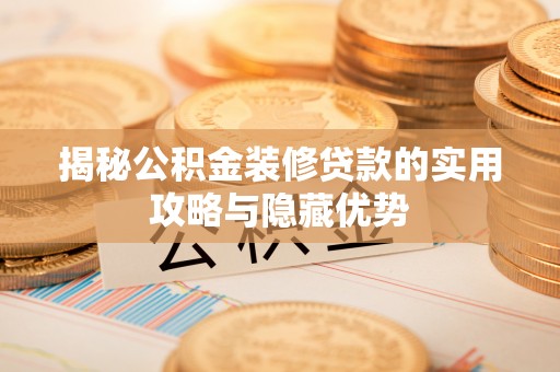 公告揭秘公积金装修贷款的实用攻略与隐藏优势