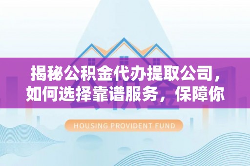 公告揭秘公积金代办提取公司，如何选择靠谱服务，保障你的资金安全