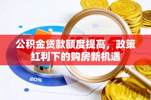 公告公积金贷款额度提高，政策红利下的购房新机遇