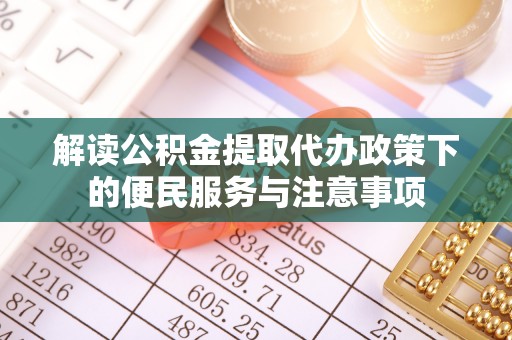 公告解读公积金提取代办政策下的便民服务与注意事项