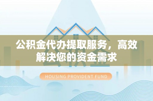 公告公积金代办提取服务，高效解决您的资金需求
