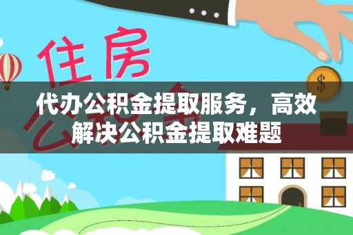 公告代办公积金提取服务，高效解决公积金提取难题