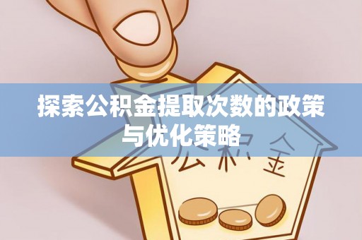 公告探索公积金提取次数的政策与优化策略