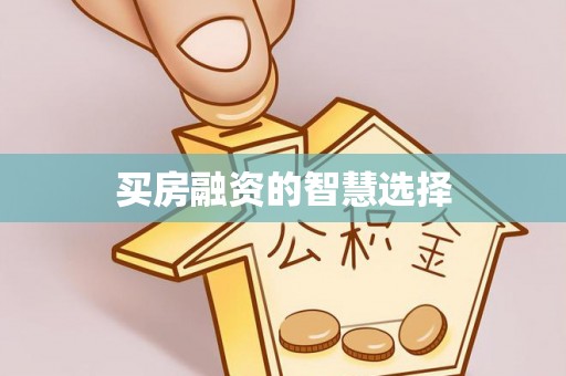 公告买房融资的智慧选择