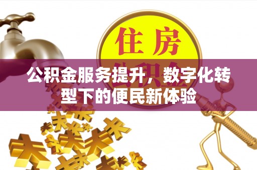 公告公积金服务提升，数字化转型下的便民新体验