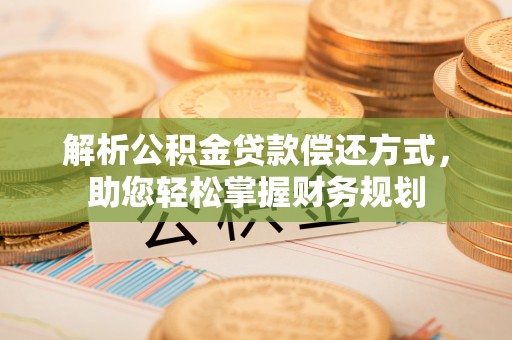 公告解析公积金贷款偿还方式，助您轻松掌握财务规划
