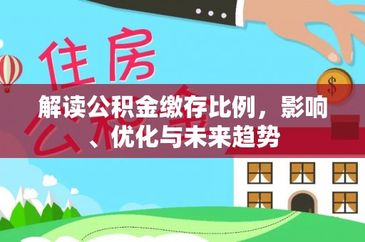 公告解读公积金缴存比例，影响、优化与未来趋势