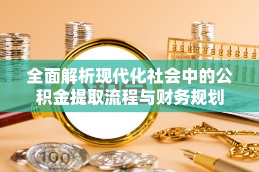 公告全面解析现代化社会中的公积金提取流程与财务规划