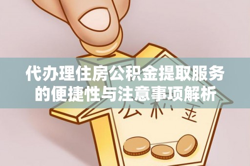 公告代办理住房公积金提取服务的便捷性与注意事项解析