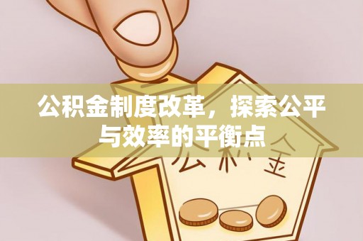 公告公积金制度改革，探索公平与效率的平衡点